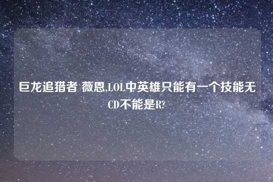 巨龙追猎者 薇恩,LOL中英雄只能有一个技能无CD不能是R?
