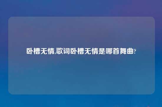 卧槽无情,歌词卧槽无情是哪首舞曲?