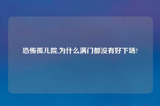 恐怖孤儿院,为什么满门都没有好下场?