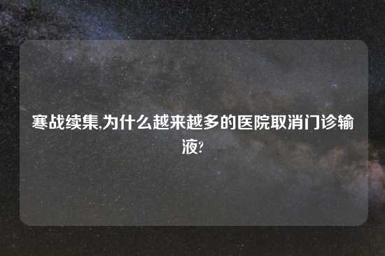 寒战续集,为什么越来越多的医院取消门诊输液?