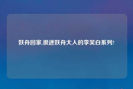 妖舟回家,很迷妖舟大人的李笑白系列?