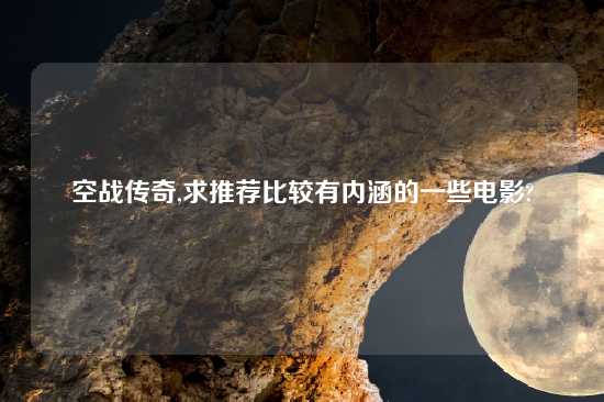 空战传奇,求推荐比较有内涵的一些电影?