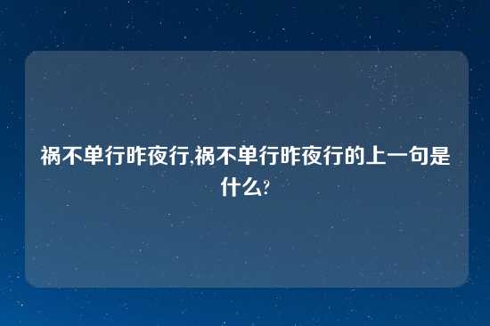 祸不单行昨夜行,祸不单行昨夜行的上一句是什么?