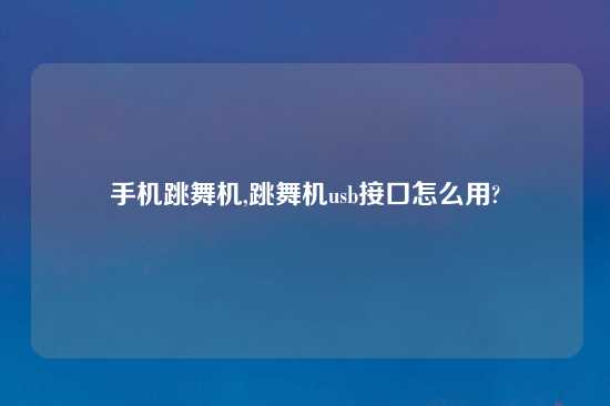 手机跳舞机,跳舞机usb接口怎么用?