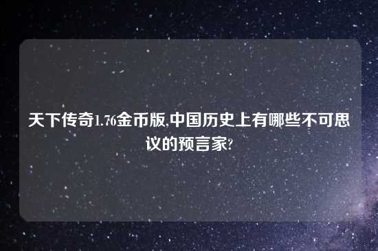 天下传奇1.76金币版,中国历史上有哪些不可思议的预言家?