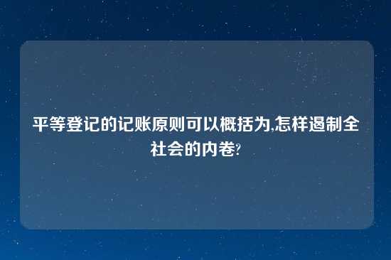 平等登记的记账原则可以概括为,怎样遏制全社会的内卷?