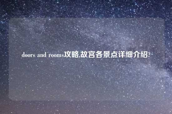 doors and rooms攻略,故宫各景点详细介绍?