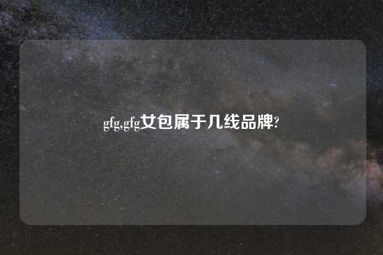 gfg,gfg女包属于几线品牌?