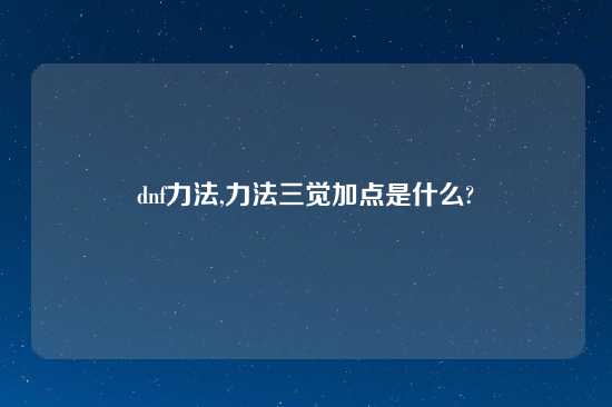 dnf力法,力法三觉加点是什么?