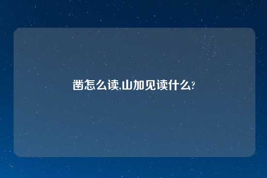 凿怎么读,山加见读什么?