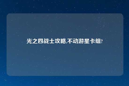 光之四战士攻略,不动游星卡组?