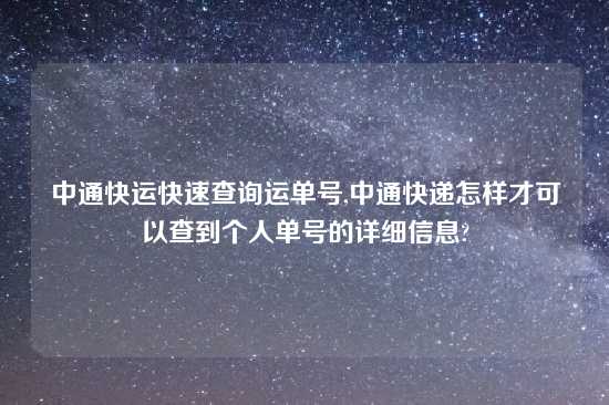 中通快运快速查询运单号,中通快递怎样才可以查到个人单号的详细信息?