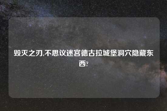 毁灭之刃,不思议迷宫德古拉城堡洞穴隐藏东西?