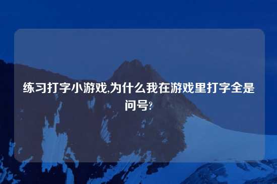 练习打字小游戏,为什么我在游戏里打字全是问号?