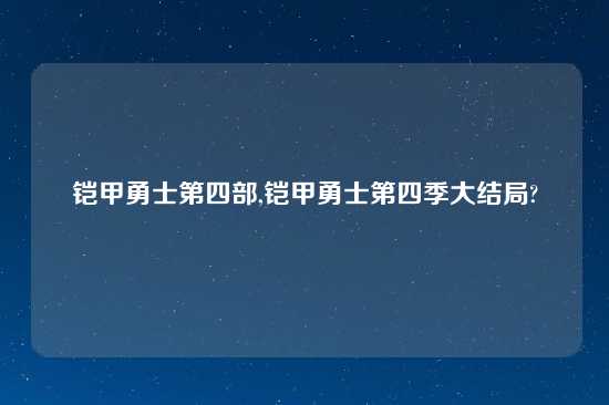 铠甲勇士第四部,铠甲勇士第四季大结局?
