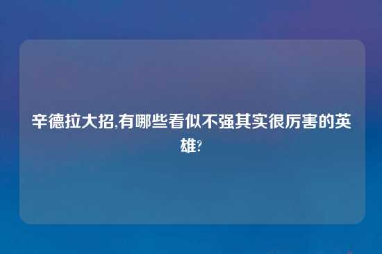 辛德拉大招,有哪些看似不强其实很厉害的英雄?