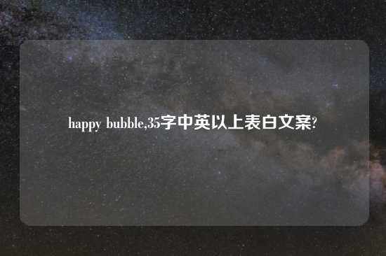 happy bubble,35字中英以上表白文案?