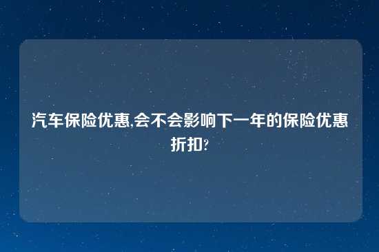 汽车保险优惠,会不会影响下一年的保险优惠折扣?