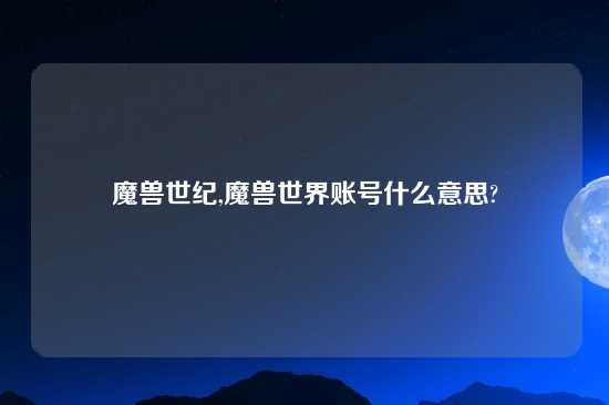 魔兽世纪,魔兽世界账号什么意思?