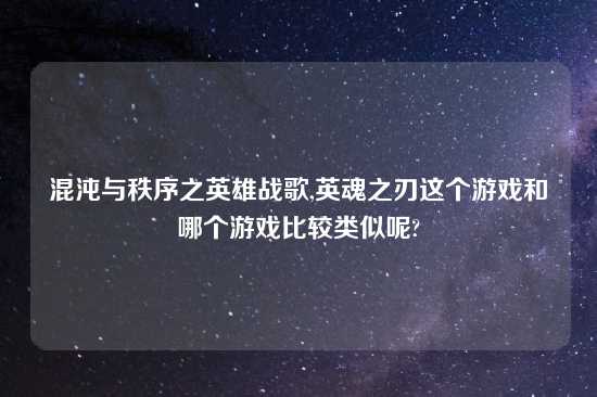 混沌与秩序之英雄战歌,英魂之刃这个游戏和哪个游戏比较类似呢?