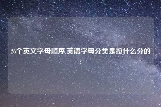 26个英文字母顺序,英语字母分类是按什么分的?
