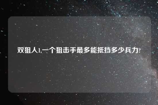 双狙人1,一个狙击手最多能抵挡多少兵力?
