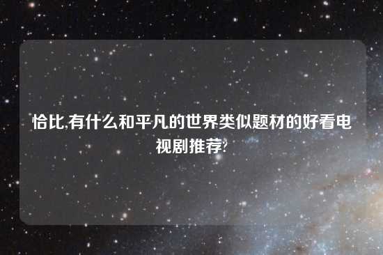 恰比,有什么和平凡的世界类似题材的好看电视剧推荐?