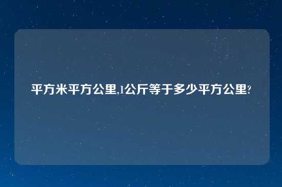 平方米平方公里,1公斤等于多少平方公里?