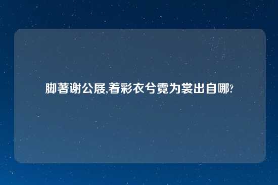脚著谢公屐,着彩衣兮霓为裳出自哪?