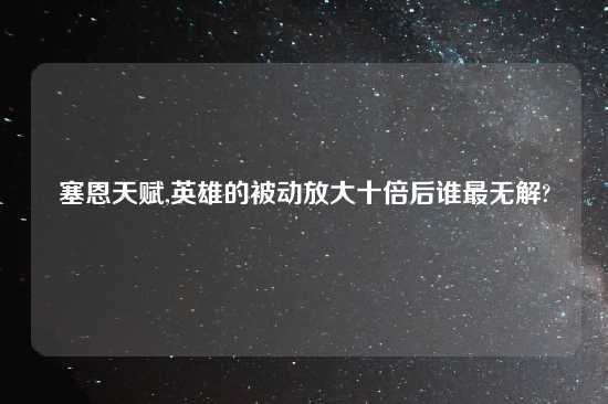 塞恩天赋,英雄的被动放大十倍后谁最无解?
