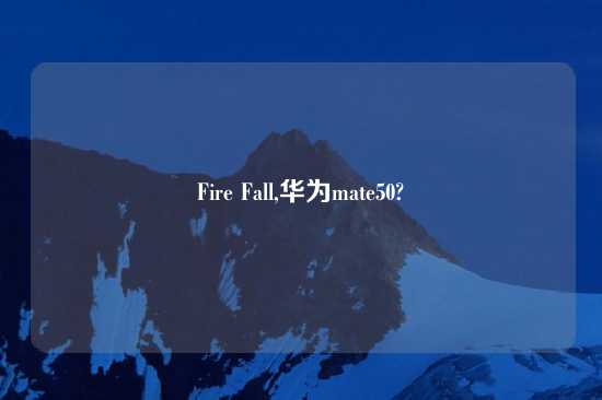 Fire Fall,华为mate50?