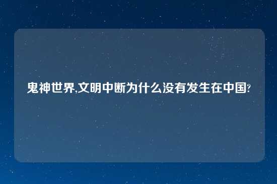 鬼神世界,文明中断为什么没有发生在中国?