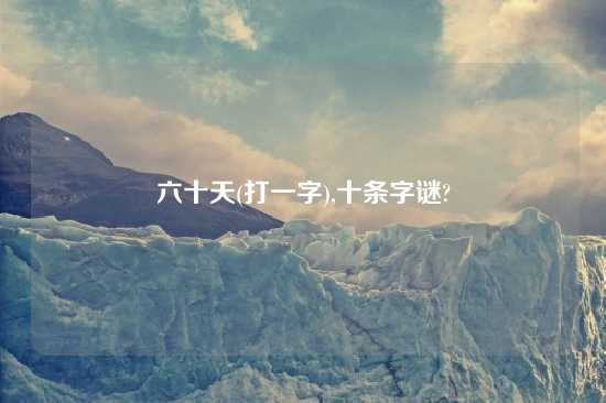 六十天(打一字),十条字谜?