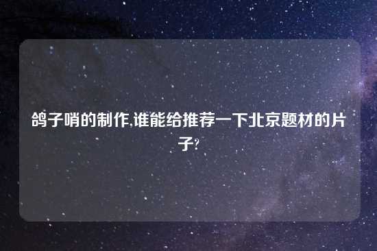 鸽子哨的制作,谁能给推荐一下北京题材的片子?