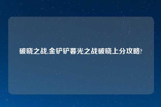 破晓之战,金铲铲暮光之战破晓上分攻略?