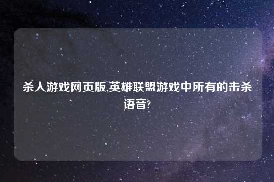 杀人游戏网页版,英雄联盟游戏中所有的击杀语音?