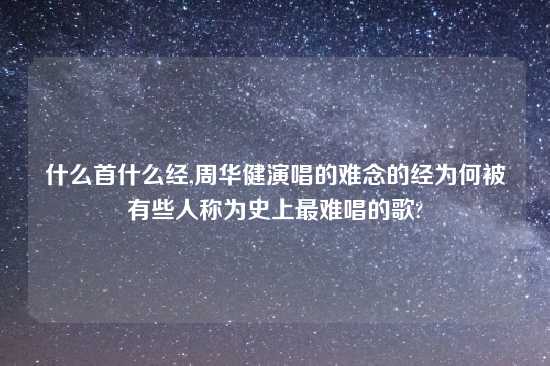 什么首什么经,周华健演唱的难念的经为何被有些人称为史上最难唱的歌?