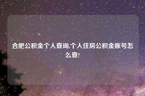 合肥公积金个人查询,个人住房公积金账号怎么查?