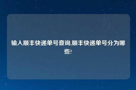 输入顺丰快递单号查询,顺丰快递单号分为哪些?