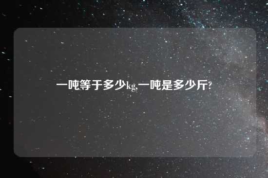 一吨等于多少kg,一吨是多少斤?