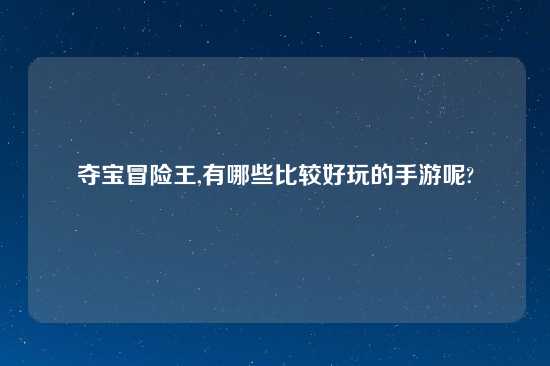 夺宝冒险王,有哪些比较好玩的手游呢?