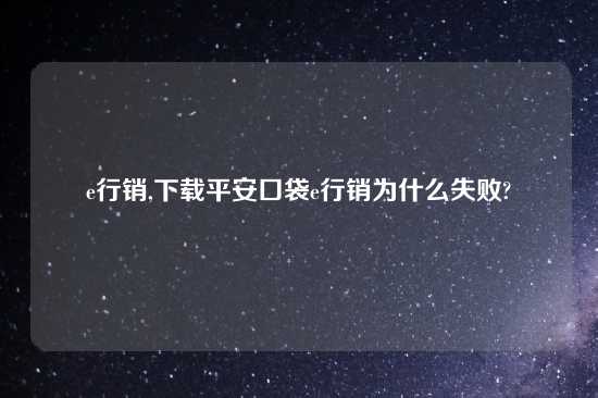 e行销,怎么玩平安口袋e行销为什么失败?