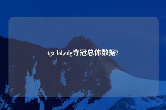 tga lol,edg夺冠总体数据?
