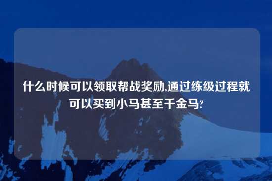 什么时候可以领取帮战奖励,通过练级过程就可以买到小马甚至千金马?