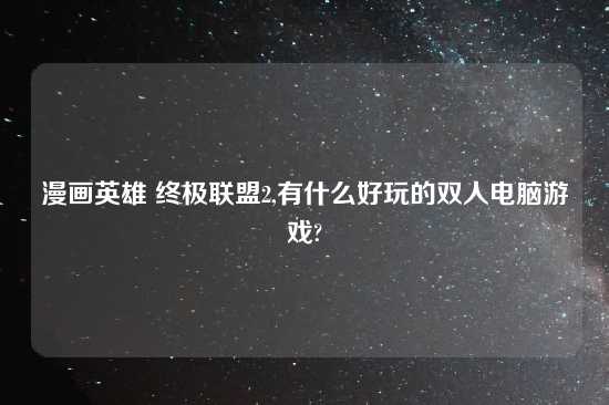 漫画英雄 终极联盟2,有什么好玩的双人电脑游戏?