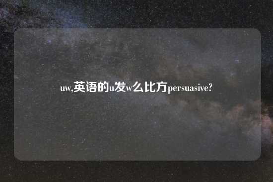 uw,英语的u发w么比方persuasive?
