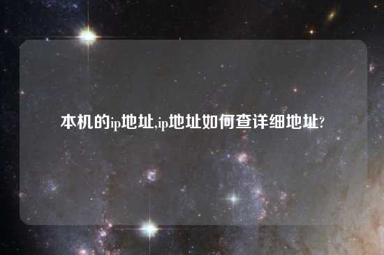 本机的ip地址,ip地址如何查详细地址?