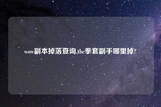 wow副本掉落查询,tbc拳套副手哪里掉?