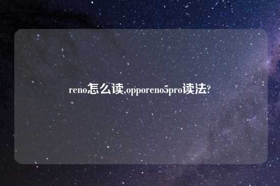 reno怎么读,opporeno5pro读法?