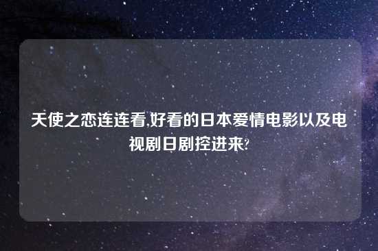天使之恋连连看,好看的鬼子爱情电影以及电视剧日剧控进来?